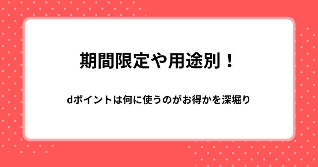 期間限定や用途別！dポイントは何に使うのがお得かを深堀り
