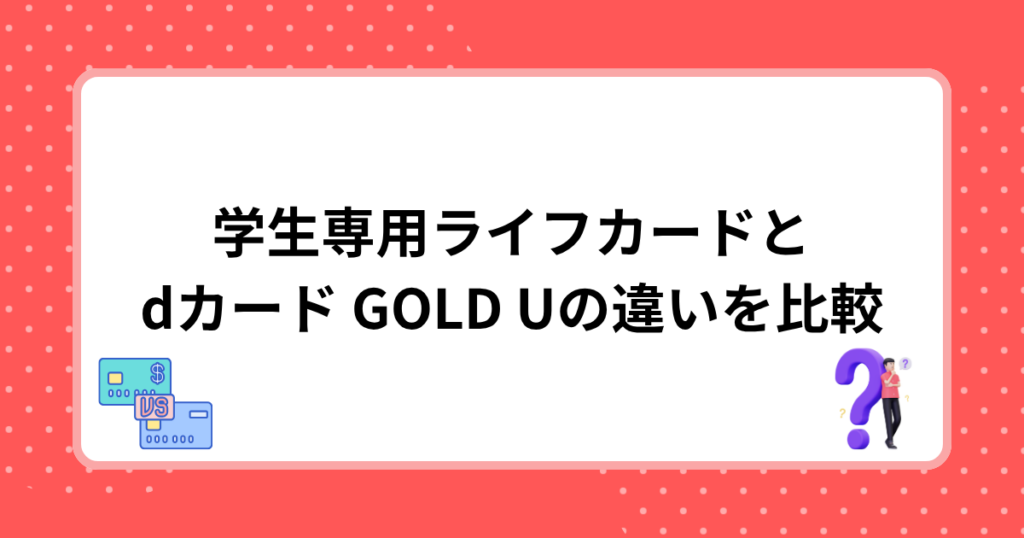 学生専用ライフカードとdカード GOLD Uの違いを比較